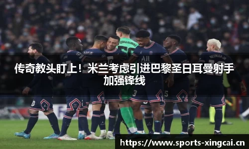传奇教头盯上！米兰考虑引进巴黎圣日耳曼射手加强锋线