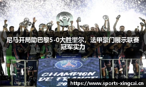 尼马开局助巴黎5-0大胜里尔，法甲豪门展示联赛冠军实力