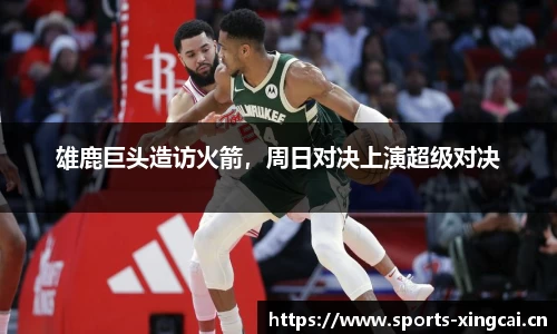 雄鹿巨头造访火箭，周日对决上演超级对决