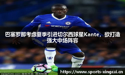 巴塞罗那考虑夏季引进切尔西球星Kante，欲打造强大中场阵容