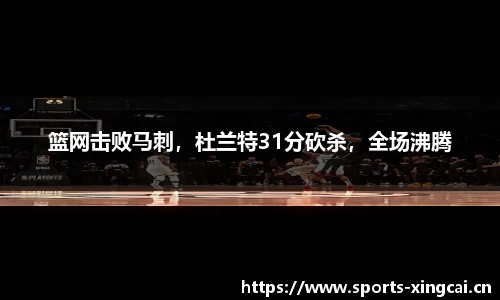 篮网击败马刺，杜兰特31分砍杀，全场沸腾