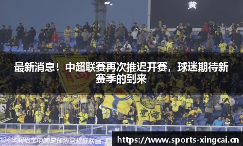 最新消息！中超联赛再次推迟开赛，球迷期待新赛季的到来