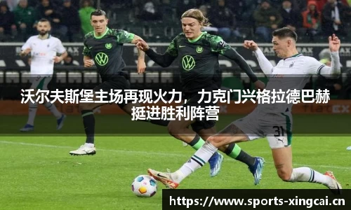 沃尔夫斯堡主场再现火力，力克门兴格拉德巴赫挺进胜利阵营
