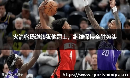 火箭客场逆转犹他爵士，继续保持全胜势头