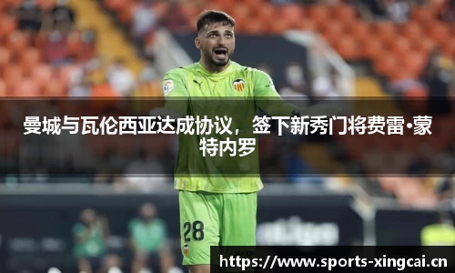 曼城与瓦伦西亚达成协议，签下新秀门将费雷·蒙特内罗