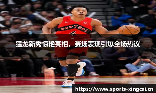 猛龙新秀惊艳亮相，赛场表现引爆全场热议