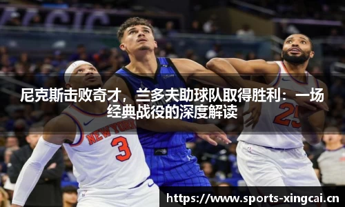 尼克斯击败奇才，兰多夫助球队取得胜利：一场经典战役的深度解读