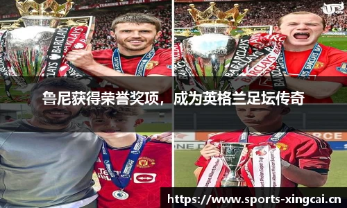 鲁尼获得荣誉奖项，成为英格兰足坛传奇