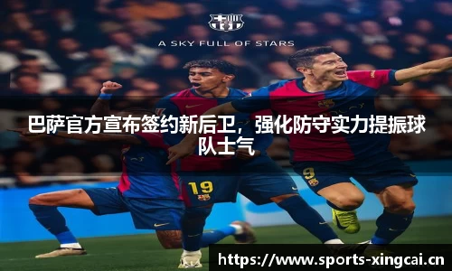巴萨官方宣布签约新后卫，强化防守实力提振球队士气