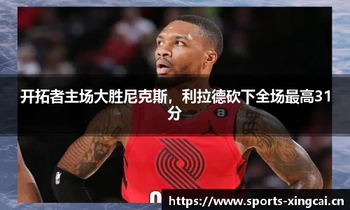 开拓者主场大胜尼克斯，利拉德砍下全场最高31分