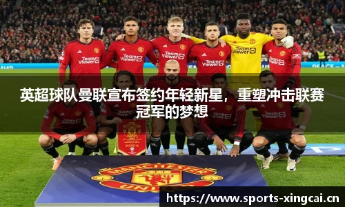 英超球队曼联宣布签约年轻新星，重塑冲击联赛冠军的梦想