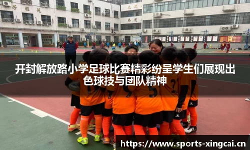 开封解放路小学足球比赛精彩纷呈学生们展现出色球技与团队精神