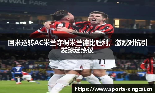 国米逆转AC米兰夺得米兰德比胜利，激烈对抗引发球迷热议