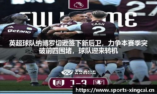 英超球队纳博罗切逊签下新后卫，力争本赛季突破前四围堵，球队迎来转机