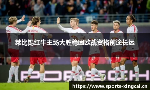 莱比锡红牛主场大胜稳固欧战资格前途长远