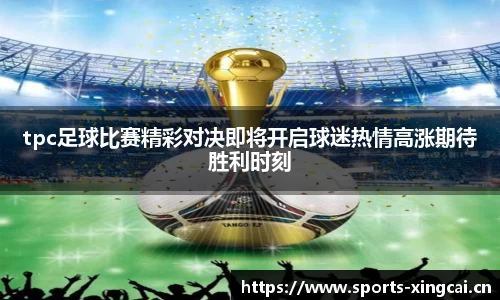 tpc足球比赛精彩对决即将开启球迷热情高涨期待胜利时刻