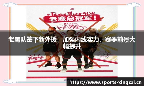 老鹰队签下新外援，加强内线实力，赛季前景大幅提升