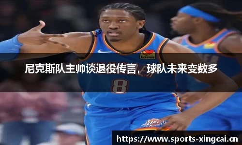 尼克斯队主帅谈退役传言，球队未来变数多