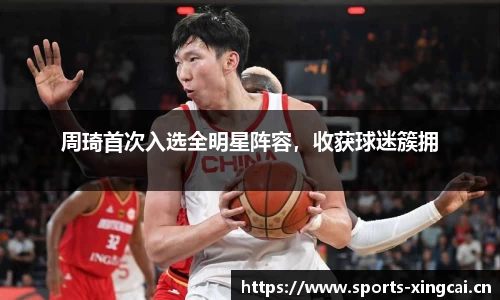 周琦首次入选全明星阵容，收获球迷簇拥