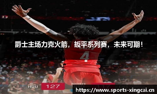 爵士主场力克火箭，扳平系列赛，未来可期！
