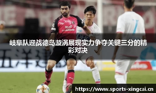 岐阜队迎战德岛漩涡展现实力争夺关键三分的精彩对决