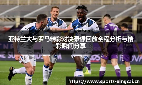 亚特兰大与罗马精彩对决录像回放全程分析与精彩瞬间分享
