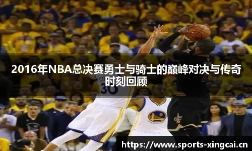2016年NBA总决赛勇士与骑士的巅峰对决与传奇时刻回顾