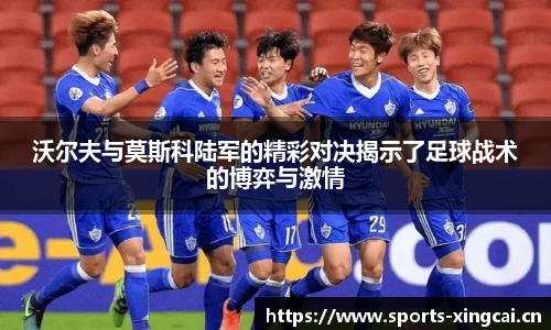 沃尔夫与莫斯科陆军的精彩对决揭示了足球战术的博弈与激情